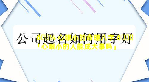🌼 心眼小的命理八字 🍀 「心眼小的人能成大事吗」